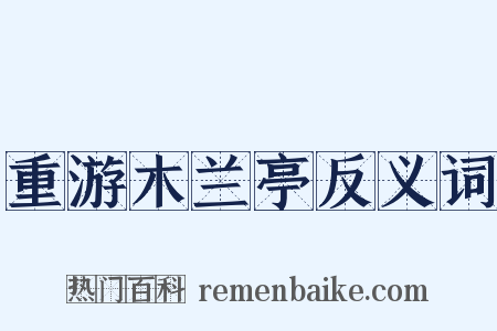 重游木兰亭反义词是什么意思的图片